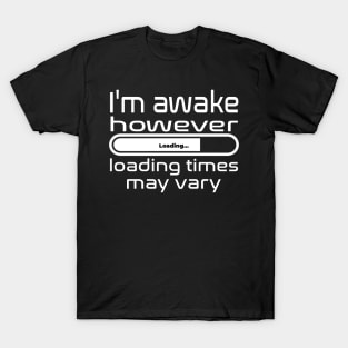 I'm awake however loading times may vary T-Shirt